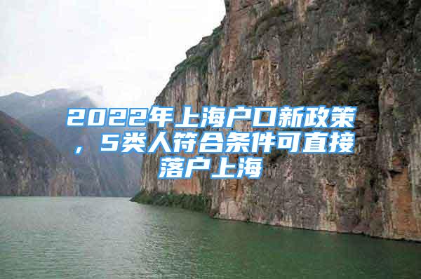 2022年上海户口新政策，5类人符合条件可直接落户上海