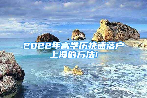 2022年高学历快速落户上海的方法!