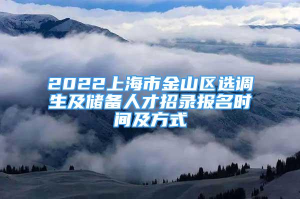 2022上海市金山区选调生及储备人才招录报名时间及方式