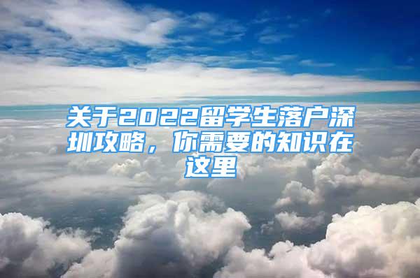 关于2022留学生落户深圳攻略，你需要的知识在这里