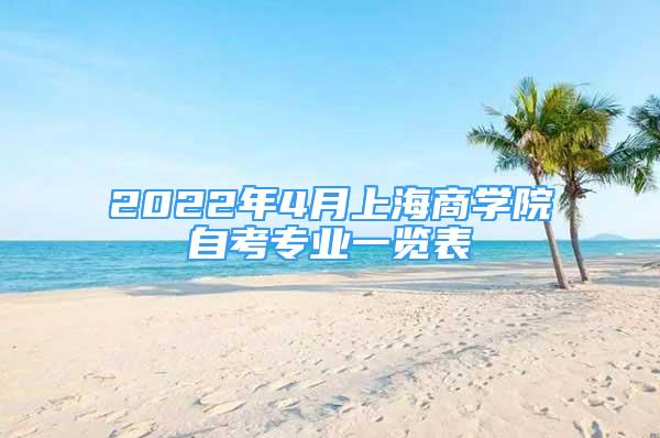 2022年4月上海商学院自考专业一览表