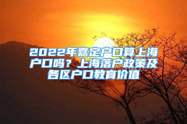 2022年嘉定户口算上海户口吗？上海落户政策及各区户口教育价值
