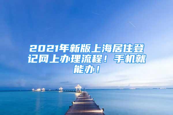 2021年新版上海居住登记网上办理流程！手机就能办！