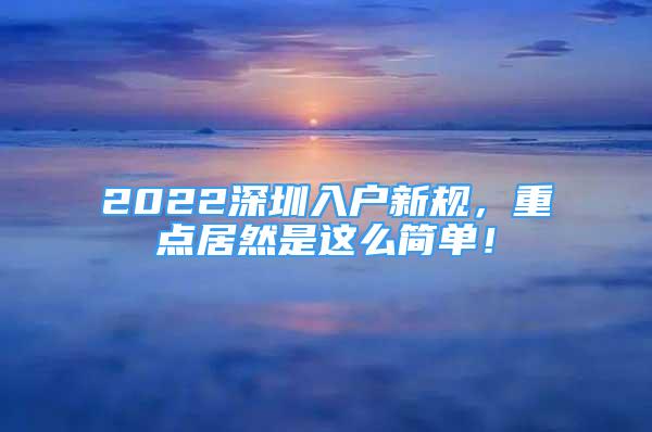 2022深圳入户新规，重点居然是这么简单！