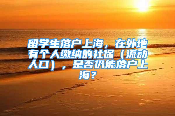 留学生落户上海，在外地有个人缴纳的社保（流动人口），是否仍能落户上海？