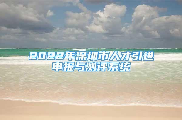 2022年深圳市人才引进申报与测评系统