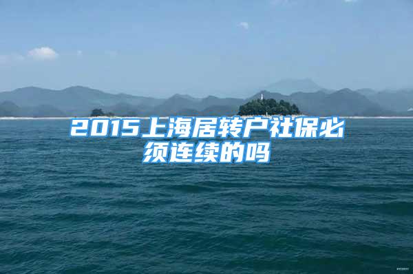 2015上海居转户社保必须连续的吗