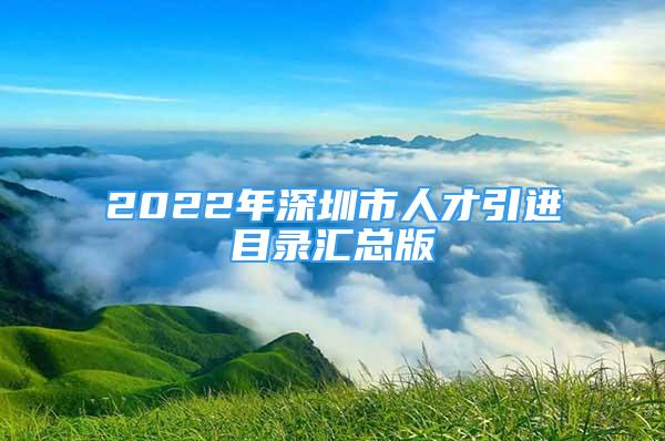 2022年深圳市人才引进目录汇总版