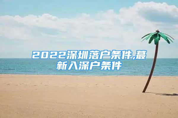 2022深圳落户条件,蕞新入深户条件