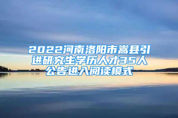 2022河南洛阳市嵩县引进研究生学历人才35人公告进入阅读模式