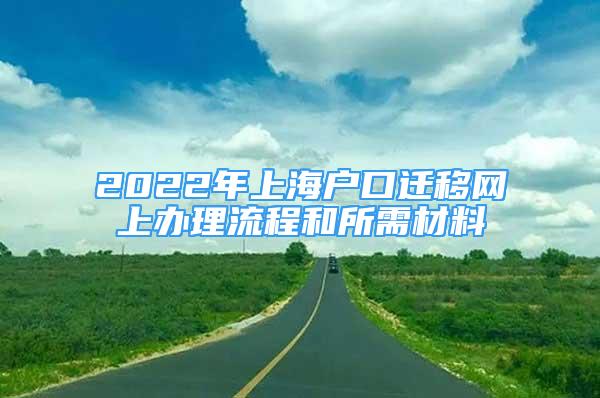 2022年上海户口迁移网上办理流程和所需材料