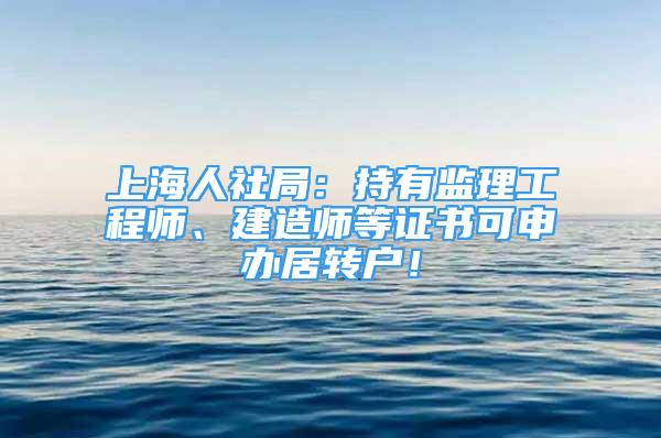 上海人社局：持有监理工程师、建造师等证书可申办居转户！