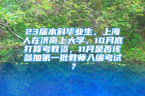 23届本科毕业生，上海人在济南上大学，10月底打算考教资，11月是否该参加第一批教师入编考试？