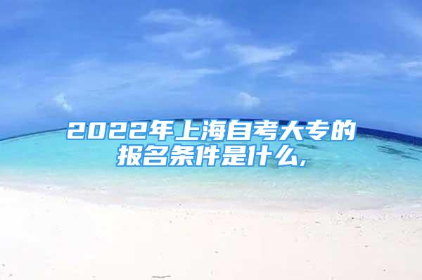 2022年上海自考大专的报名条件是什么,