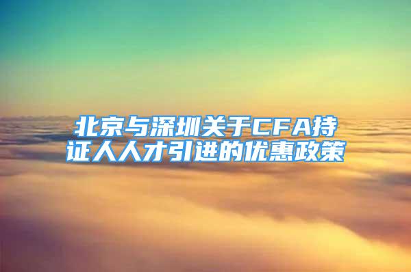 北京与深圳关于CFA持证人人才引进的优惠政策