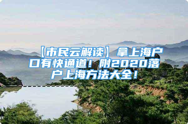 【市民云解读】拿上海户口有快通道！附2020落户上海方法大全！