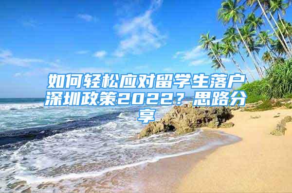 如何轻松应对留学生落户深圳政策2022？思路分享