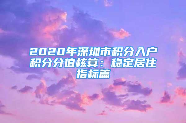 2020年深圳市积分入户积分分值核算：稳定居住指标篇