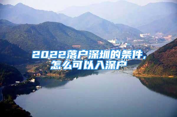 2022落户深圳的条件,怎么可以入深户