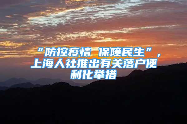 “防控疫情 保障民生”,上海人社推出有关落户便利化举措