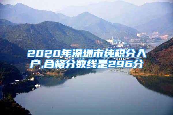 2020年深圳市纯积分入户,合格分数线是296分