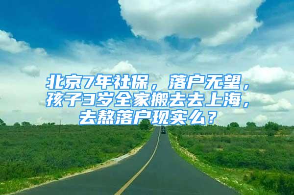 北京7年社保，落户无望，孩子3岁全家搬去去上海，去熬落户现实么？