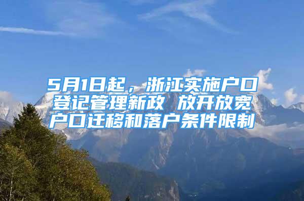 5月1日起，浙江实施户口登记管理新政 放开放宽户口迁移和落户条件限制