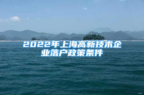 2022年上海高新技术企业落户政策条件