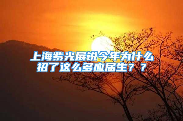 上海紫光展锐今年为什么招了这么多应届生？？