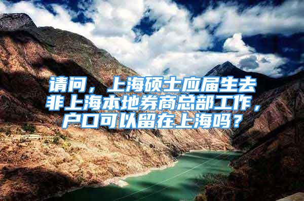 请问，上海硕士应届生去非上海本地券商总部工作，户口可以留在上海吗？