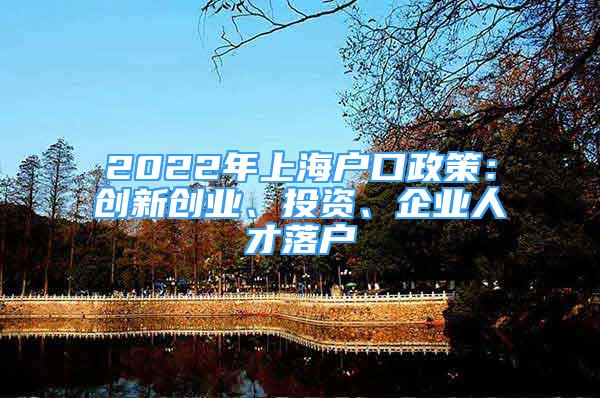 2022年上海户口政策：创新创业、投资、企业人才落户
