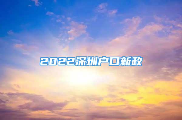 2022深圳户口新政