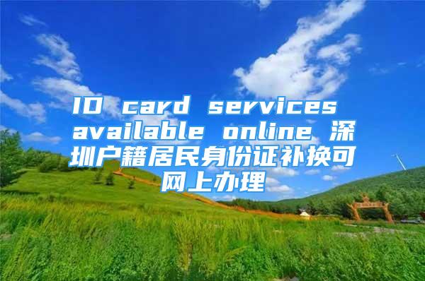 ID card services available online 深圳户籍居民身份证补换可网上办理