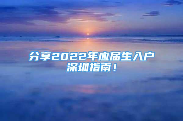 分享2022年应届生入户深圳指南！
