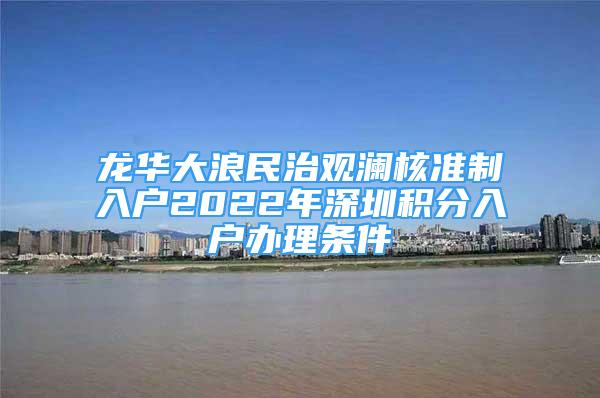龙华大浪民治观澜核准制入户2022年深圳积分入户办理条件