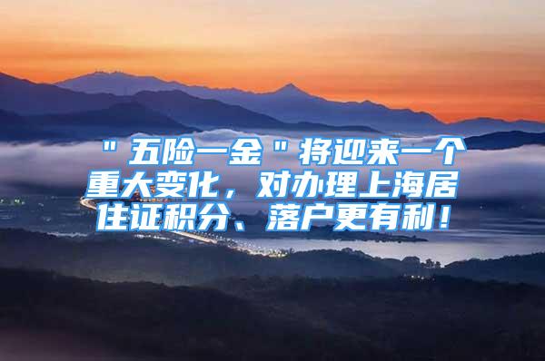 ＂五险一金＂将迎来一个重大变化，对办理上海居住证积分、落户更有利！