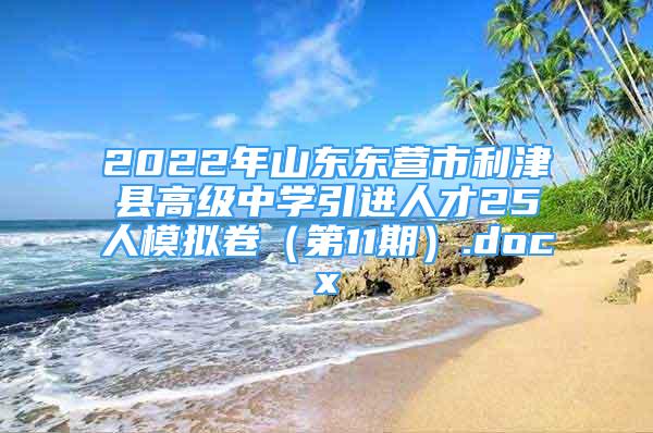 2022年山东东营市利津县高级中学引进人才25人模拟卷（第11期）.docx