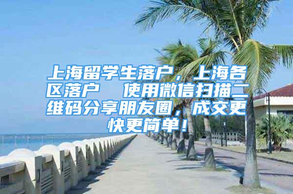 上海留学生落户，上海各区落户  使用微信扫描二维码分享朋友圈，成交更快更简单！