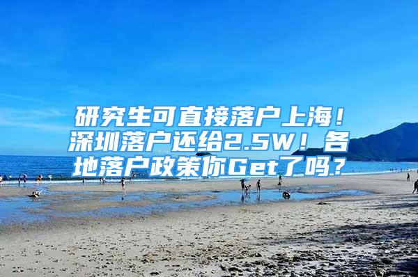 研究生可直接落户上海！深圳落户还给2.5W！各地落户政策你Get了吗？