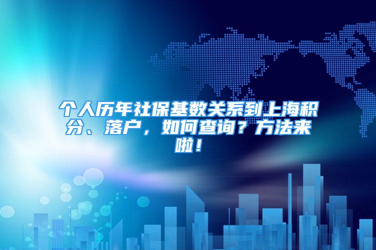 个人历年社保基数关系到上海积分、落户，如何查询？方法来啦！
