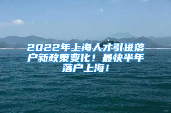 2022年上海人才引进落户新政策变化！最快半年落户上海！