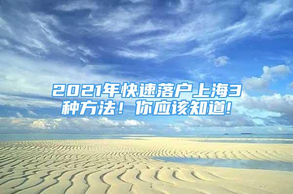 2021年快速落户上海3种方法！你应该知道!