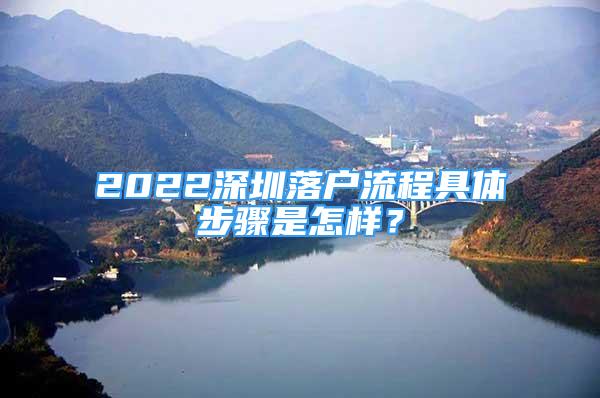 2022深圳落户流程具体步骤是怎样？