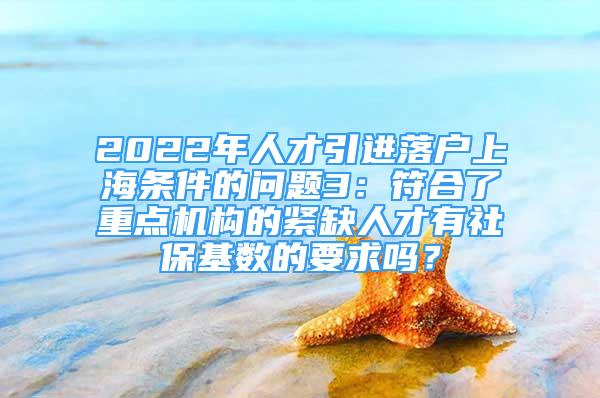 2022年人才引进落户上海条件的问题3：符合了重点机构的紧缺人才有社保基数的要求吗？