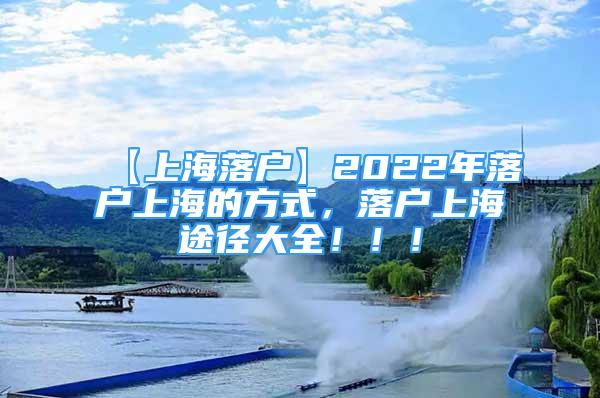 【上海落户】2022年落户上海的方式，落户上海途径大全！！！