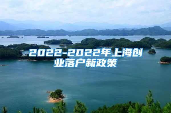 2022-2022年上海创业落户新政策