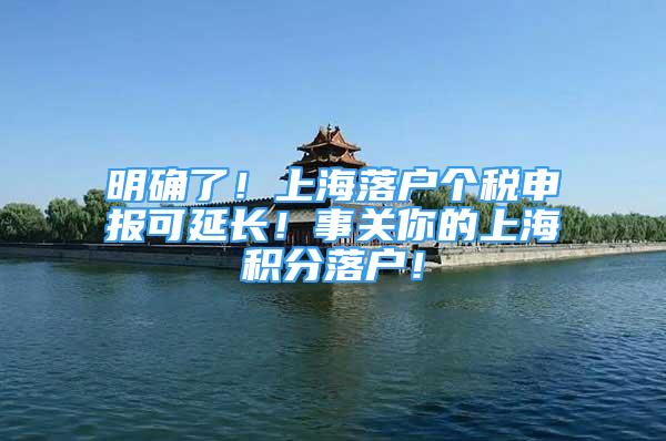 明确了！上海落户个税申报可延长！事关你的上海积分落户！