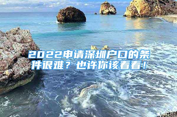 2022申请深圳户口的条件很难？也许你该看看！