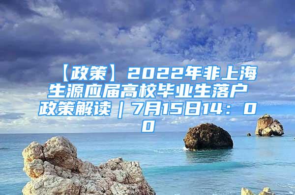 【政策】2022年非上海生源应届高校毕业生落户政策解读｜7月15日14：00