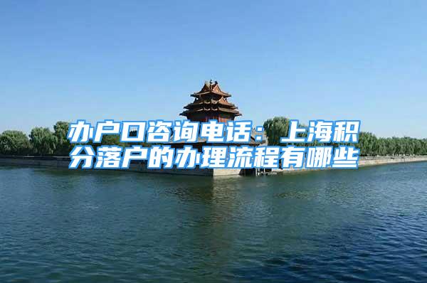 办户口咨询电话：上海积分落户的办理流程有哪些